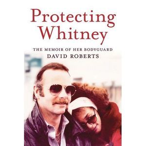 Protecting Whitney: The Memoir of Her Bodyguard -- David Roberts